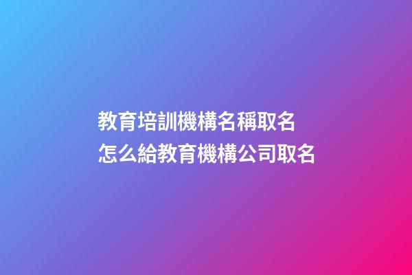 教育培訓機構名稱取名 怎么給教育機構公司取名-第1張-公司起名-玄機派